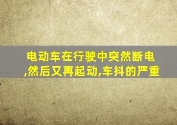 电动车在行驶中突然断电 ,然后又再起动,车抖的严重